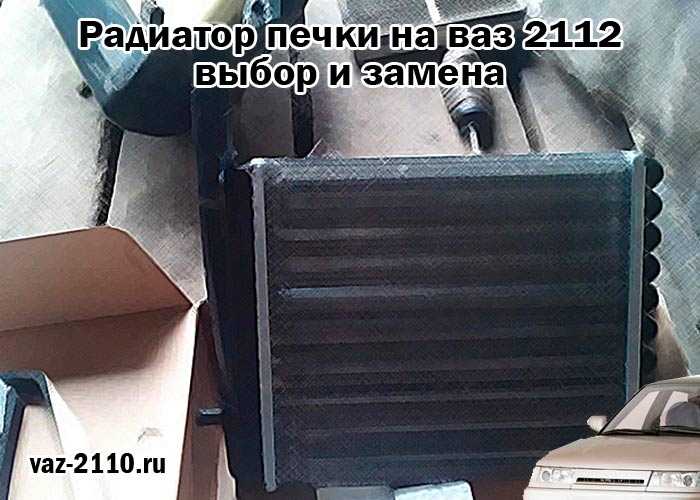 Как происходит замена радиатора печки ВАЗ-2112 16 клапанов разных образцов Признаки того, что радиатор системы отопления автомобиля требует замены :