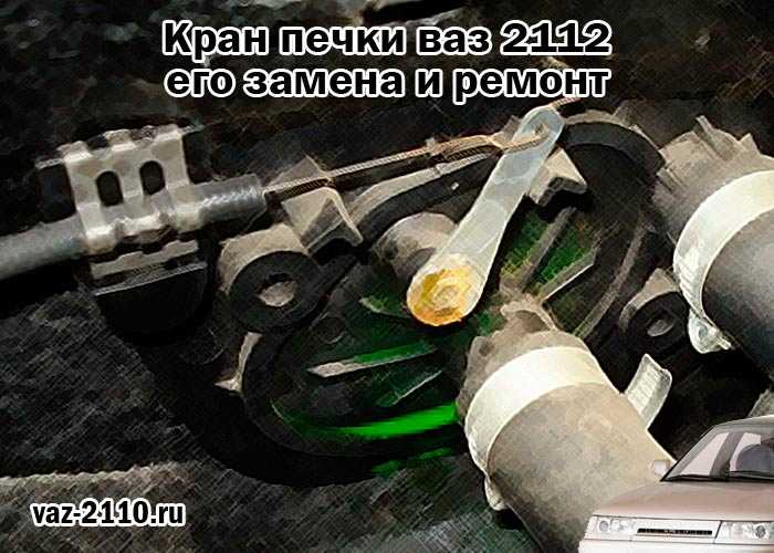 Расположение крана печки ваз 2110: подробная инструкция